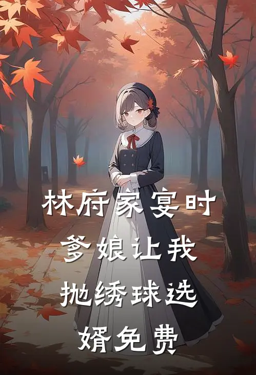 林府家宴时，爹娘让我抛绣球选婿免费