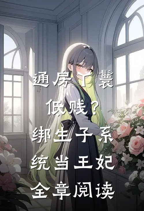 通房丫鬟低贱？绑生子系统当王妃全章阅读