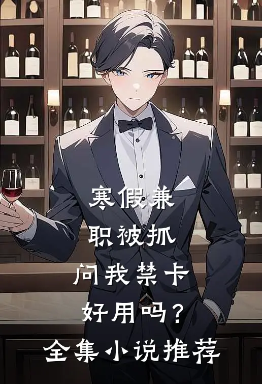 寒假兼职被抓，问我禁卡好用吗？全集小说推荐