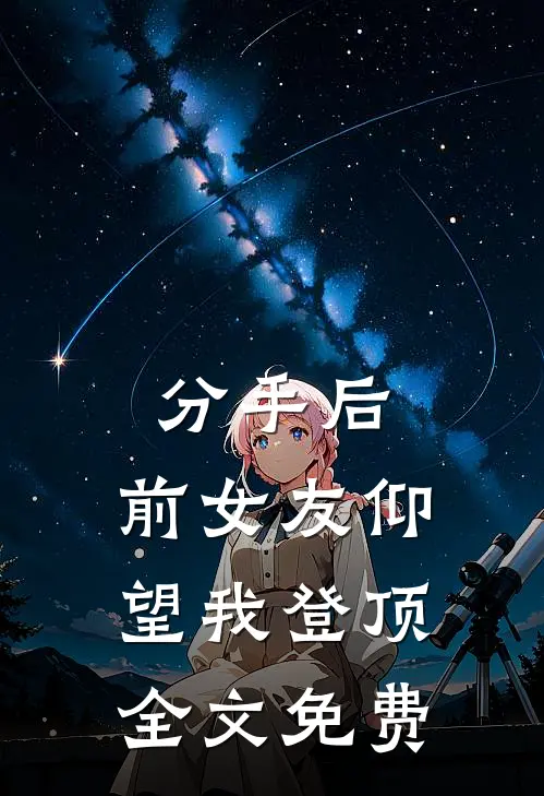分手后：前女友仰望我登顶全文免费