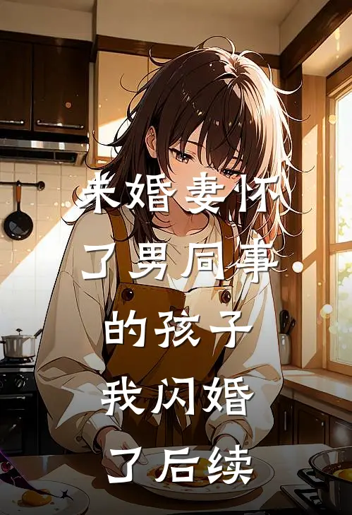 未婚妻怀了男同事的孩子，我闪婚了后续