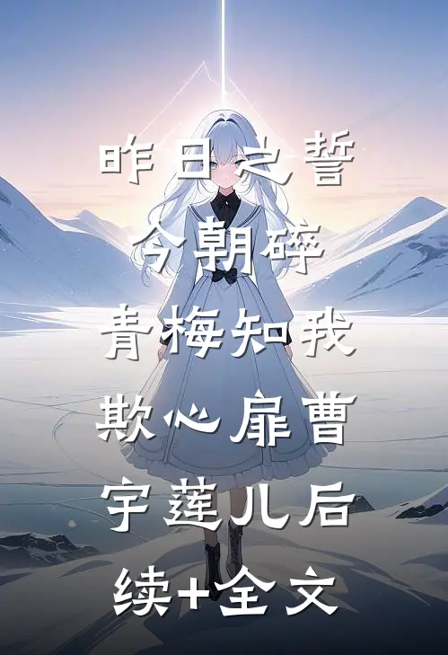 昨日之誓今朝碎，青梅知我欺心扉曹宇莲儿后续+全文