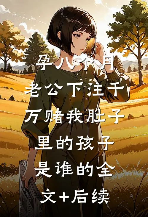 孕八个月，老公下注千万赌我肚子里的孩子是谁的全文+后续