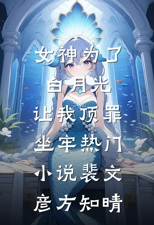 女神为了白月光，让我顶罪坐牢热门小说裴文彦方知晴