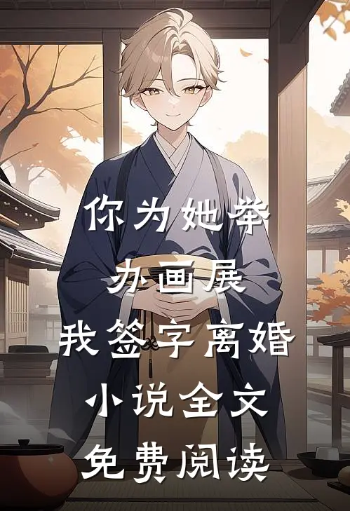 你为她举办画展，我签字离婚小说全文免费阅读
