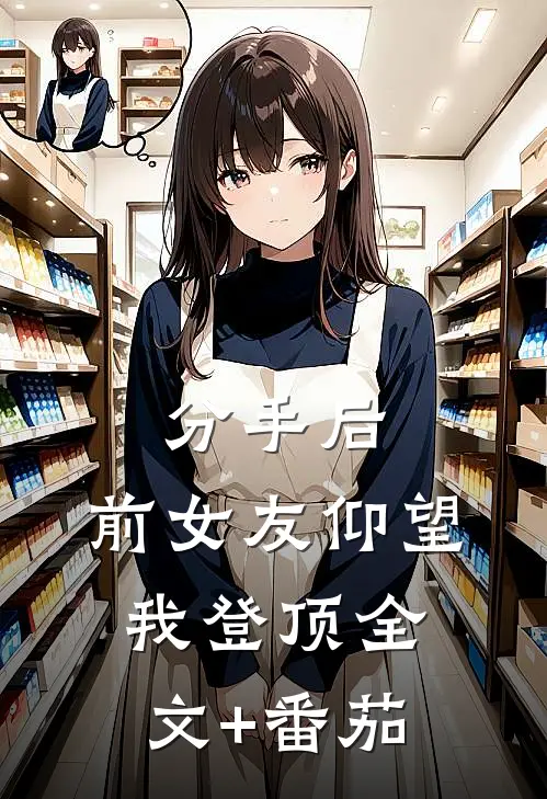分手后：前女友仰望我登顶全文+番茄