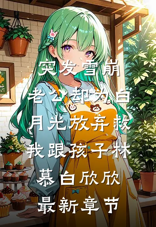 突发雪崩，老公却为白月光放弃救我跟孩子林慕白欣欣最新章节