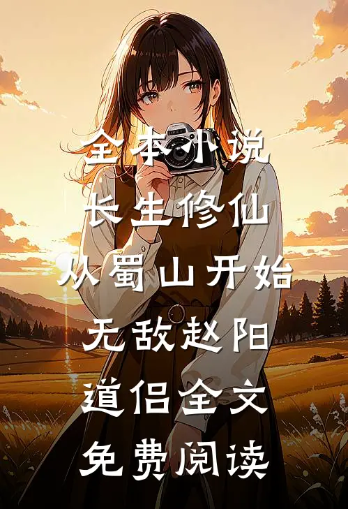 全本小说长生修仙，从蜀山开始无敌赵阳道侣全文免费阅读