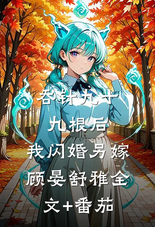 吞针九十九根后，我闪婚另嫁顾晏舒雅全文+番茄