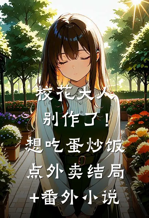 校花大人别作了！想吃蛋炒饭点外卖结局+番外小说