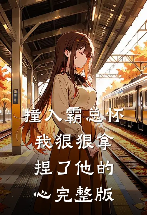撞入霸总怀，我狠狠拿捏了他的心完整版