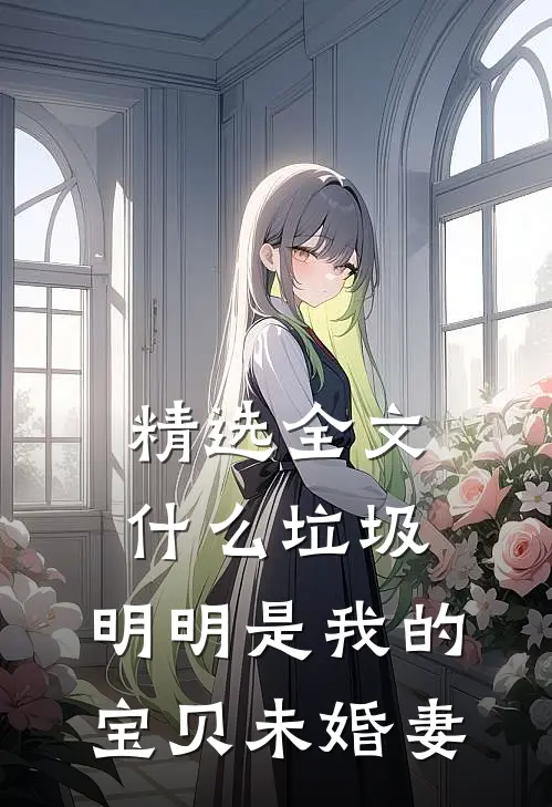 精选全文什么垃圾，明明是我的宝贝未婚妻