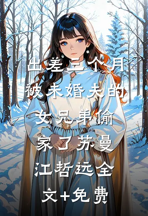 出差三个月，被未婚夫的女兄弟偷家了苏曼江哲远全文+免费