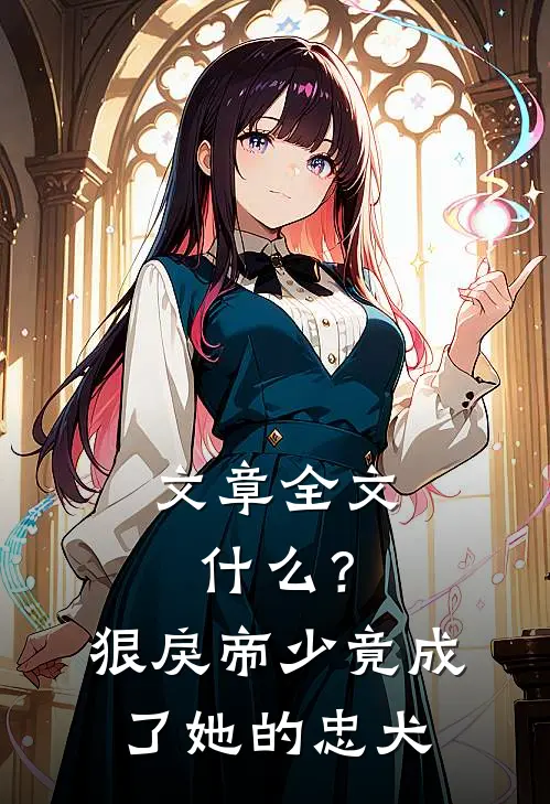文章全文什么？狠戾帝少竟成了她的忠犬