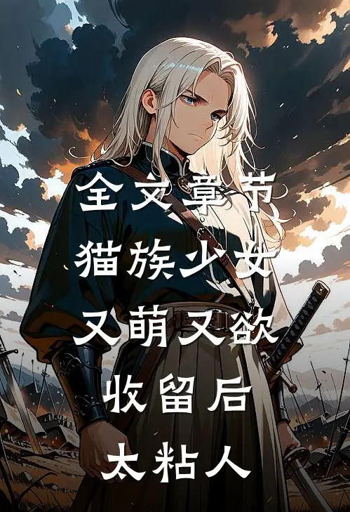 全文章节猫族少女又萌又欲，收留后太粘人