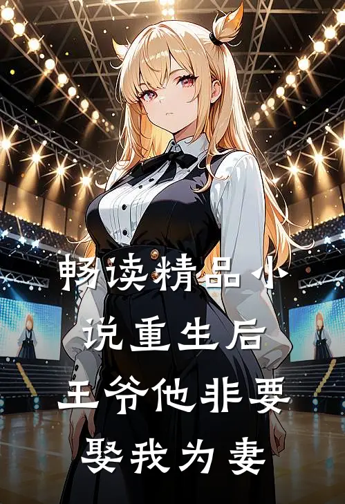 畅读精品小说重生后，王爷他非要娶我为妻