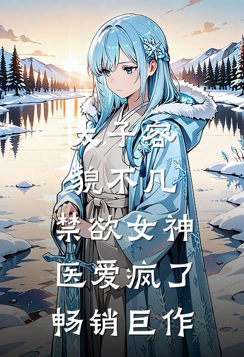 太子容貌不凡，禁欲女神医爱疯了畅销巨作
