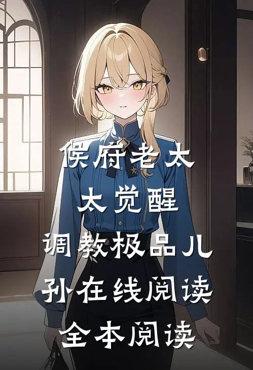侯府老太太觉醒，调教极品儿孙在线阅读全本阅读