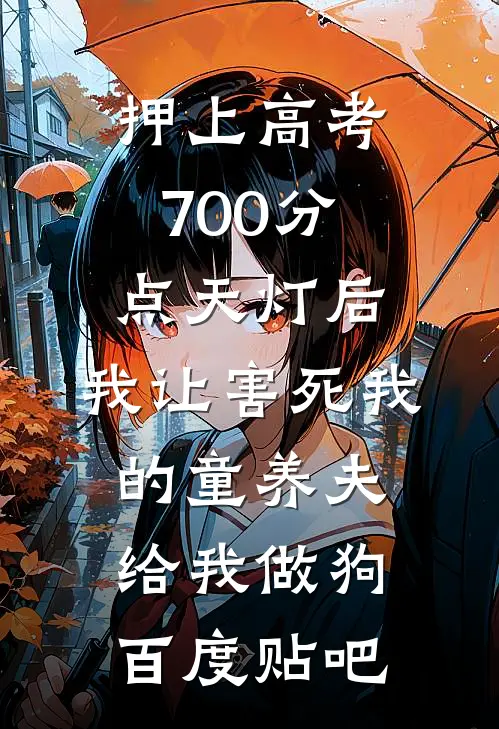 押上高考700分点天灯后，我让害死我的童养夫给我做狗百度贴吧
