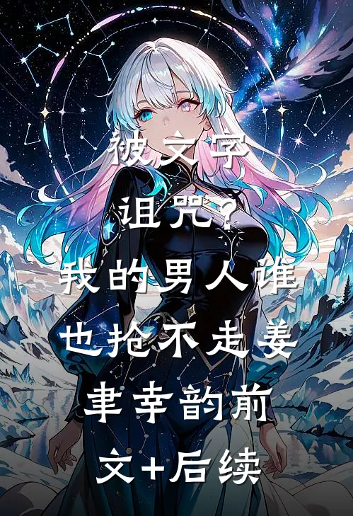 被文字诅咒？我的男人谁也抢不走姜聿幸韵前文+后续