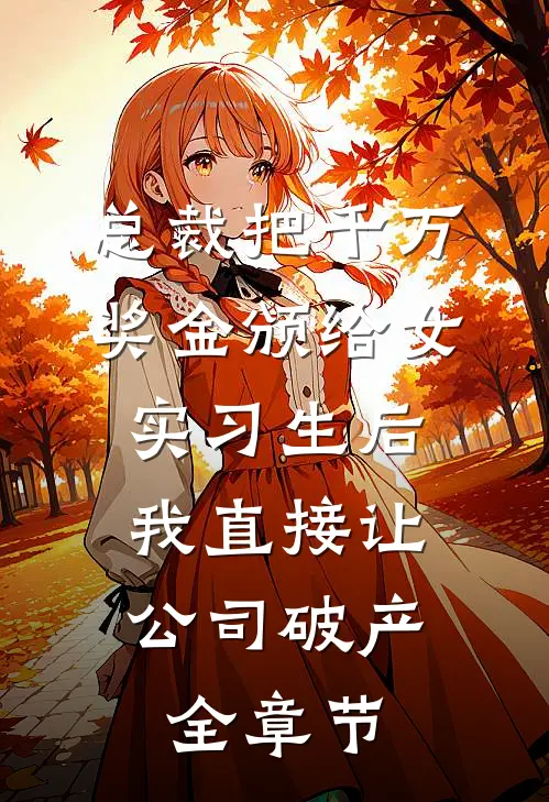 总裁把千万奖金颁给女实习生后，我直接让公司破产全章节