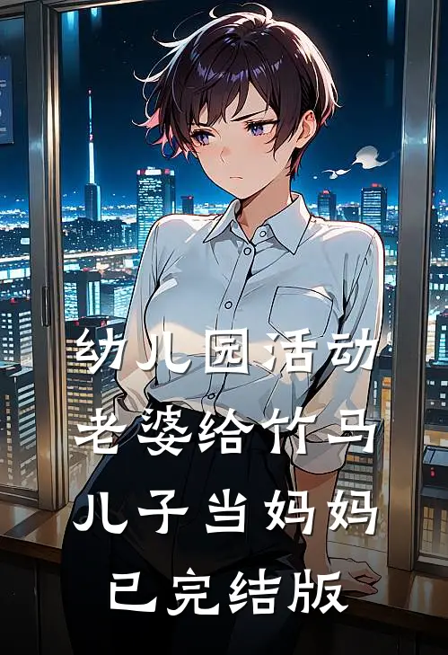 幼儿园活动，老婆给竹马儿子当妈妈已完结版