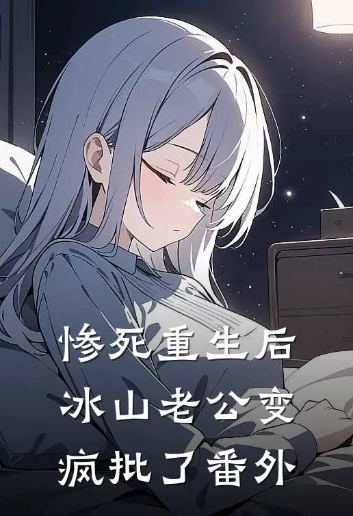 惨死重生后，冰山老公变疯批了 番外