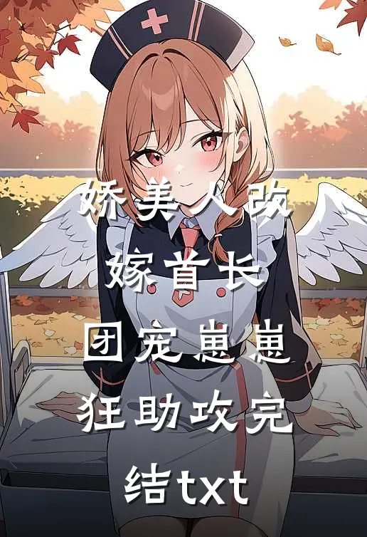 娇美人改嫁首长，团宠崽崽狂助攻完结txt