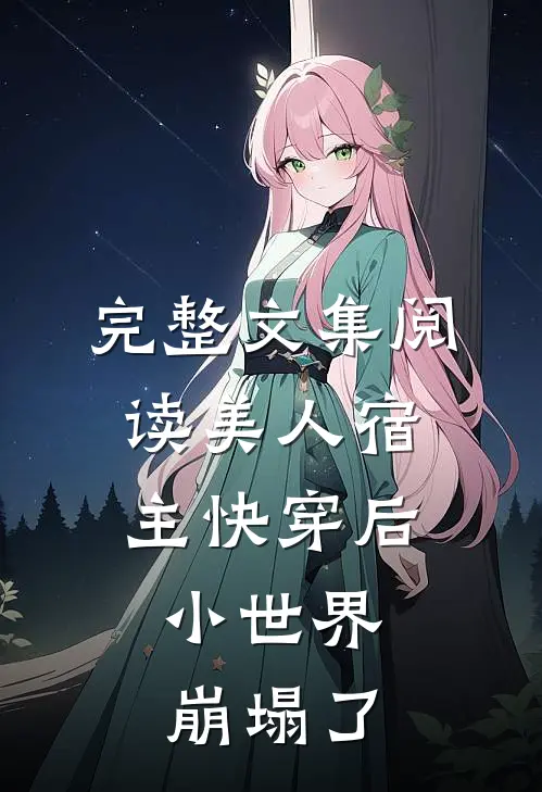 完整文集阅读美人宿主快穿后，小世界崩塌了