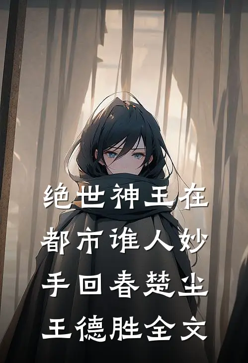 绝世神王在都市-谁人妙手回春楚尘王德胜全文