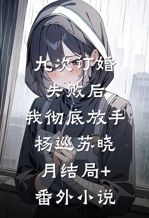 九次订婚失败后，我彻底放手杨巡苏晓月结局+番外小说