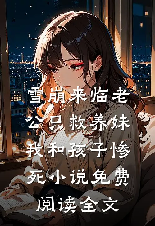 雪崩来临老公只救养妹，我和孩子惨死小说免费阅读全文