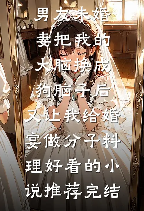 男友未婚妻把我的大脑换成狗脑子后，又让我给婚宴做分子料理好看的小说推荐完结