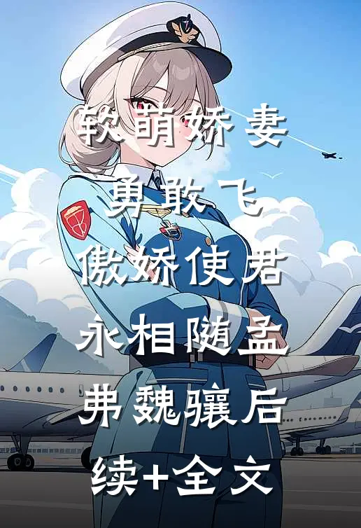 软萌娇妻勇敢飞，傲娇使君永相随孟弗魏骧后续+全文
