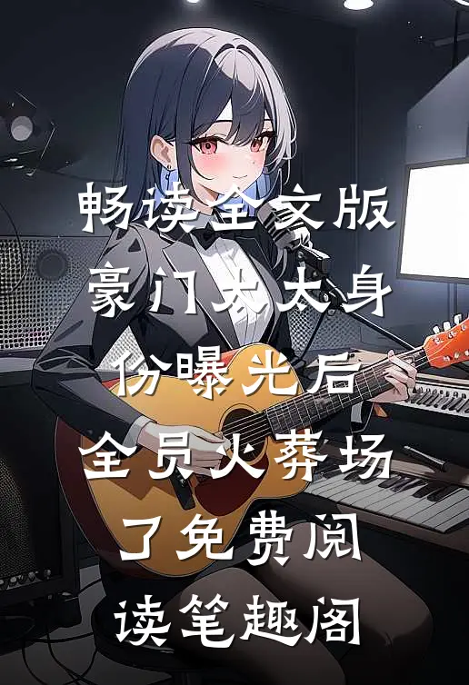畅读全文版豪门太太身份曝光后,全员火葬场了免费阅读笔趣阁