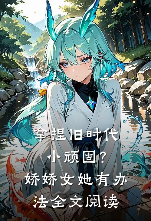 拿捏旧时代小顽固？娇娇女她有办法全文阅读