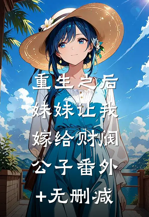 重生之后，妹妹让我嫁给财阀公子番外+无删减