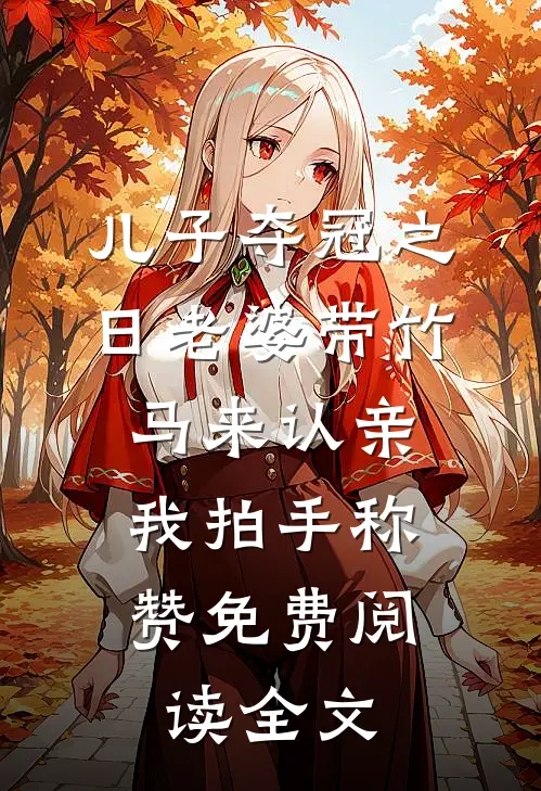 儿子夺冠之日老婆带竹马来认亲，我拍手称赞免费阅读全文