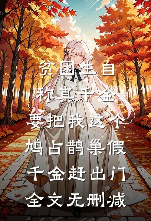 贫困生自称真千金，要把我这个鸠占鹊巢假千金赶出门全文无删减