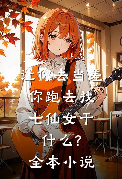 让你去当差,你跑去找七仙女干什么?全本小说
