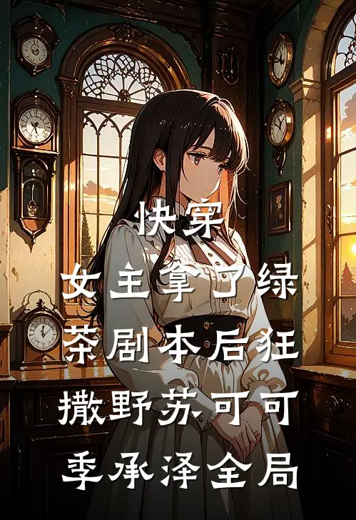 快穿:女主拿了绿茶剧本后狂撒野苏可可季承泽全局