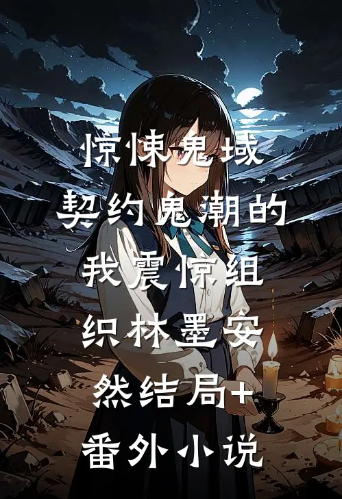 惊悚鬼域：契约鬼潮的我震惊组织林墨安然结局+番外小说