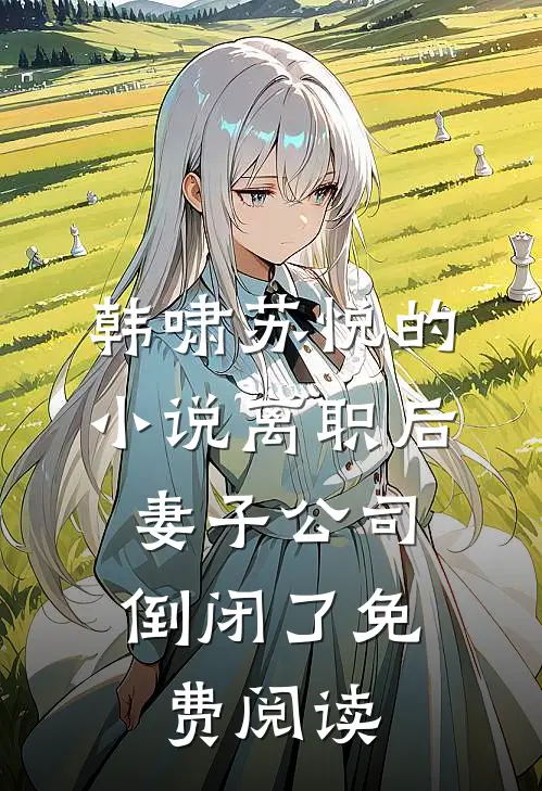 韩啸苏悦的小说离职后，妻子公司倒闭了免费阅读