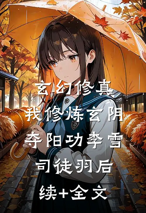 玄幻修真：我修炼玄阴夺阳功李雪司徒羽后续+全文