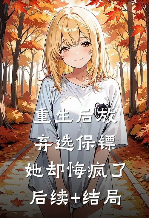 重生后放弃选保镖，她却悔疯了后续+结局