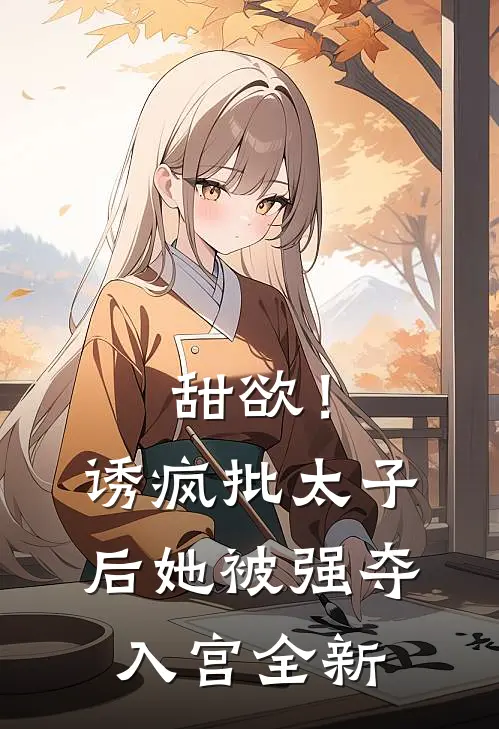 甜欲！诱疯批太子后她被强夺入宫全新