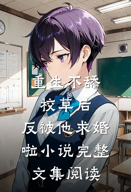 重生不舔校草后，反被他求婚啦小说完整文集阅读