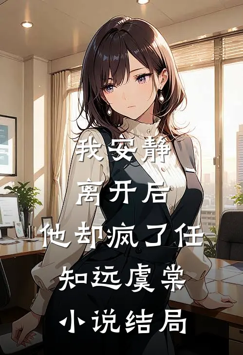 我安静离开后，他却疯了任知远虞棠小说结局