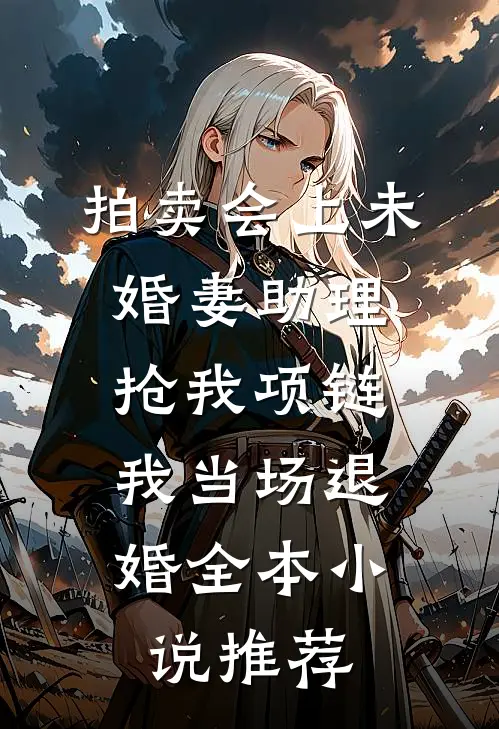 拍卖会上未婚妻助理抢我项链，我当场退婚全本小说推荐
