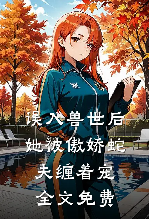 误入兽世后，她被傲娇蛇夫缠着宠全文免费